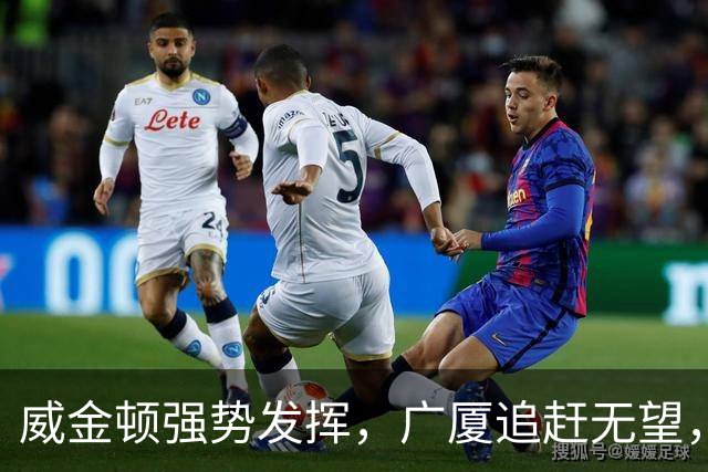 威金顿强势发挥，广厦追赶无望，落后14分显疲态