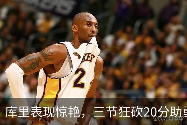 库里表现惊艳，三节狂砍20分助勇士逆转局势