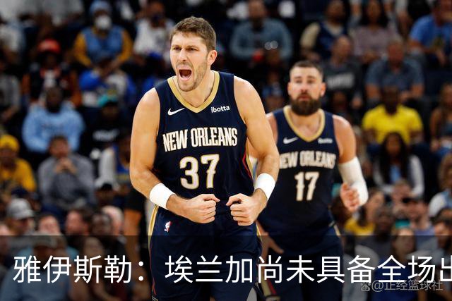 雅伊斯勒：埃兰加尚未具备全场出战的能力；帕尔多仍有身体不适