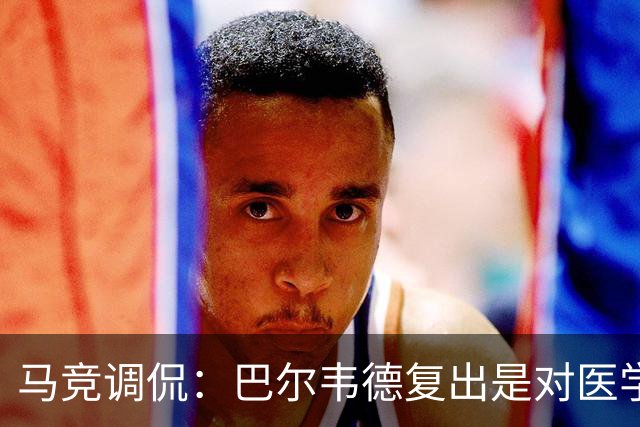 马竞调侃：巴尔韦德复出是对医学界的大胆质疑
